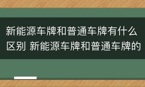 新能源车牌和普通车牌有什么区别 新能源车牌和普通车牌的区别