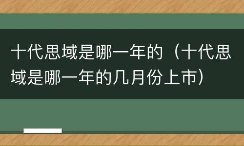 十代思域是哪一年的（十代思域是哪一年的几月份上市）