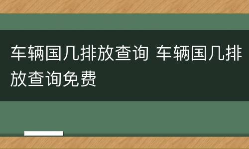 车辆国几排放查询 车辆国几排放查询免费