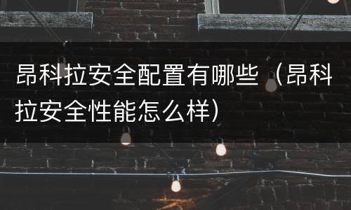 昂科拉安全配置有哪些（昂科拉安全性能怎么样）