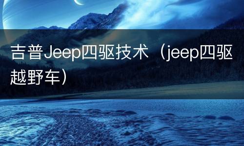 吉普Jeep四驱技术（jeep四驱越野车）