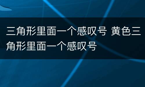 三角形里面一个感叹号 黄色三角形里面一个感叹号