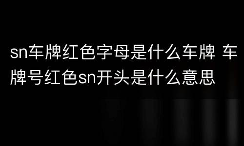 sn车牌红色字母是什么车牌 车牌号红色sn开头是什么意思