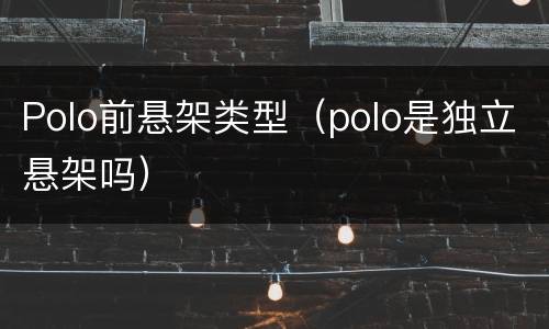 Polo前悬架类型（polo是独立悬架吗）