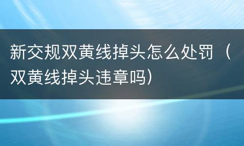 新交规双黄线掉头怎么处罚（双黄线掉头违章吗）