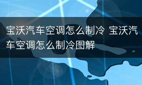 宝沃汽车空调怎么制冷 宝沃汽车空调怎么制冷图解