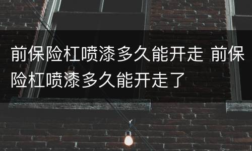 前保险杠喷漆多久能开走 前保险杠喷漆多久能开走了