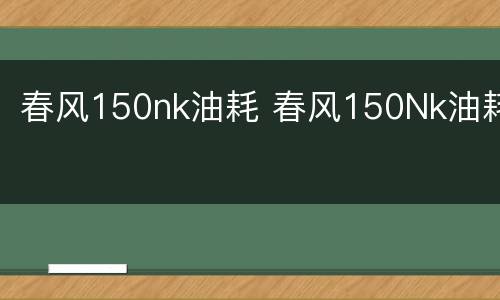 春风150nk油耗 春风150Nk油耗