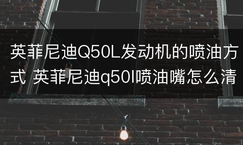 英菲尼迪Q50L发动机的喷油方式 英菲尼迪q50l喷油嘴怎么清洗