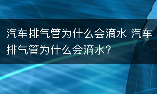 汽车排气管为什么会滴水 汽车排气管为什么会滴水?