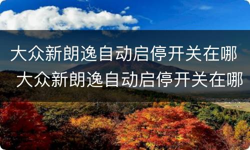 大众新朗逸自动启停开关在哪 大众新朗逸自动启停开关在哪儿