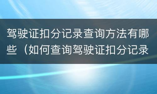 驾驶证扣分记录查询方法有哪些（如何查询驾驶证扣分记录）