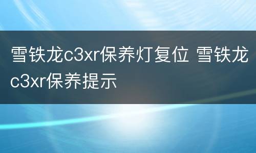 雪铁龙c3xr保养灯复位 雪铁龙c3xr保养提示