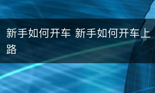 新手如何开车 新手如何开车上路