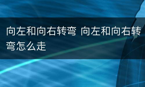 向左和向右转弯 向左和向右转弯怎么走