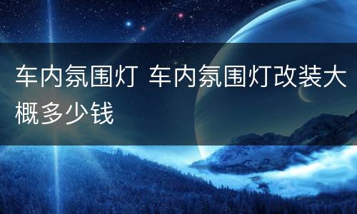 车内氛围灯 车内氛围灯改装大概多少钱