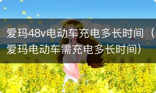 爱玛48v电动车充电多长时间（爱玛电动车需充电多长时间）