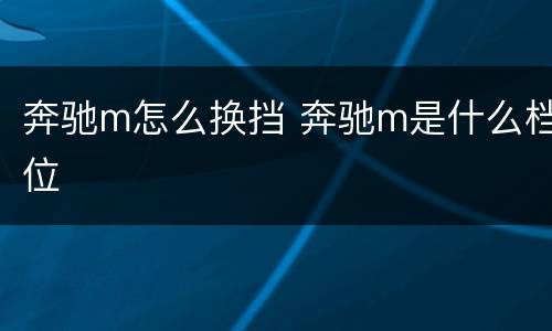 奔驰m怎么换挡 奔驰m是什么档位