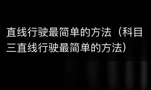 直线行驶最简单的方法（科目三直线行驶最简单的方法）