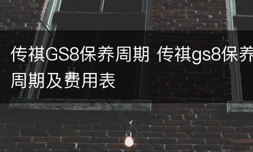 传祺GS8保养周期 传祺gs8保养周期及费用表