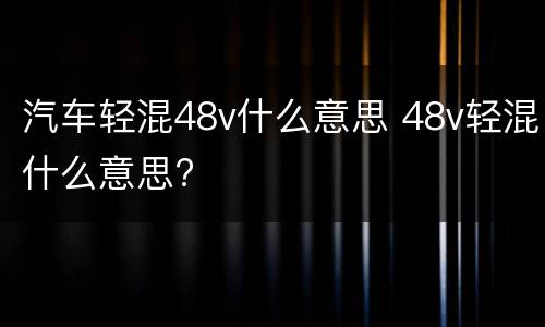 汽车轻混48v什么意思 48v轻混什么意思?