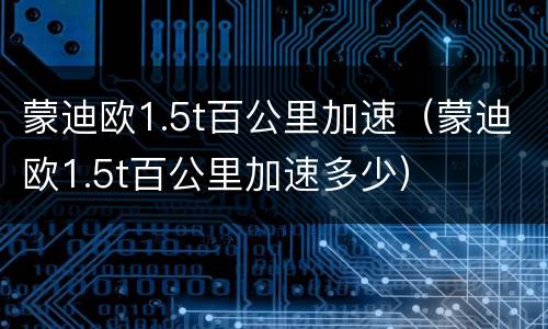 蒙迪欧1.5t百公里加速（蒙迪欧1.5t百公里加速多少）