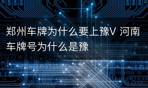 郑州车牌为什么要上豫V 河南车牌号为什么是豫