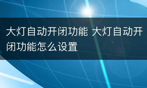 大灯自动开闭功能 大灯自动开闭功能怎么设置