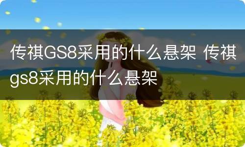 传祺GS8采用的什么悬架 传祺gs8采用的什么悬架