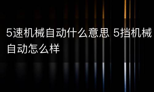 5速机械自动什么意思 5挡机械自动怎么样