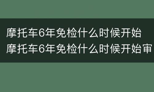 摩托车6年免检什么时候开始 摩托车6年免检什么时候开始审车