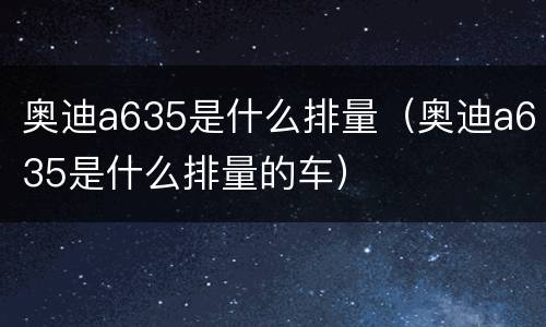 奥迪a635是什么排量（奥迪a635是什么排量的车）