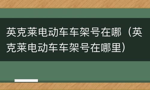 英克莱电动车车架号在哪（英克莱电动车车架号在哪里）