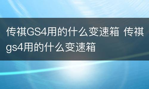 传祺GS4用的什么变速箱 传祺gs4用的什么变速箱