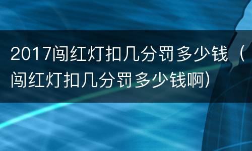 2017闯红灯扣几分罚多少钱（闯红灯扣几分罚多少钱啊）