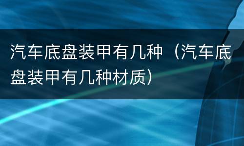 汽车底盘装甲有几种（汽车底盘装甲有几种材质）