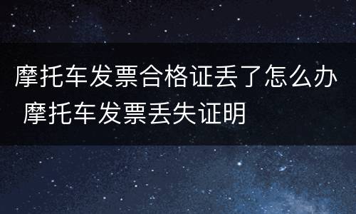 摩托车发票合格证丢了怎么办 摩托车发票丢失证明