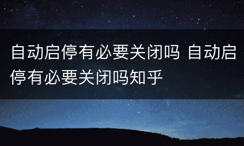 自动启停有必要关闭吗 自动启停有必要关闭吗知乎