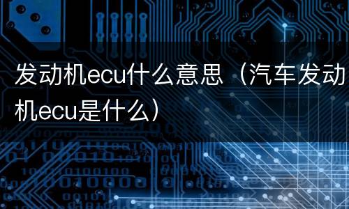 发动机ecu什么意思（汽车发动机ecu是什么）