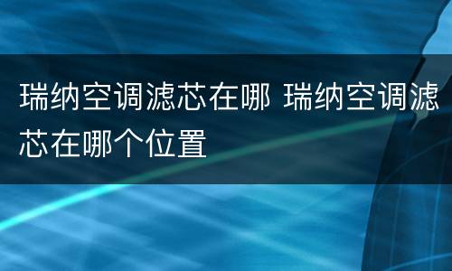 瑞纳空调滤芯在哪 瑞纳空调滤芯在哪个位置