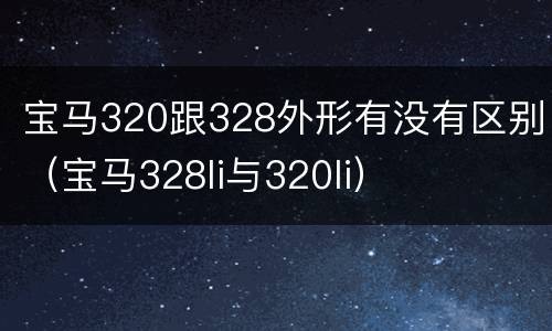 宝马320跟328外形有没有区别（宝马328li与320li）