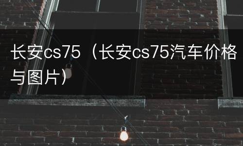 长安cs75（长安cs75汽车价格与图片）