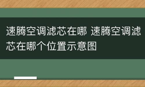 速腾空调滤芯在哪 速腾空调滤芯在哪个位置示意图