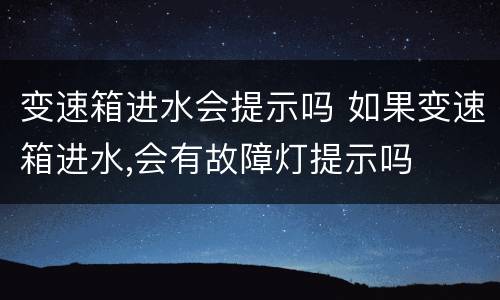 变速箱进水会提示吗 如果变速箱进水,会有故障灯提示吗