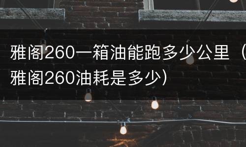 雅阁260一箱油能跑多少公里（雅阁260油耗是多少）