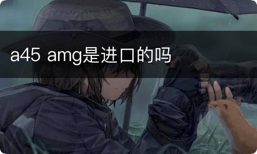 a45 amg是进口的吗