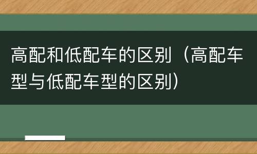 高配和低配车的区别（高配车型与低配车型的区别）