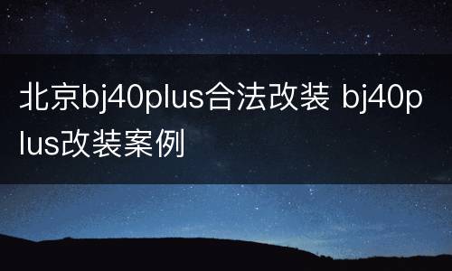 北京bj40plus合法改装 bj40plus改装案例