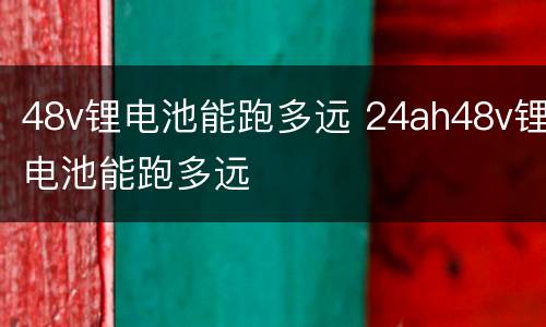 48v锂电池能跑多远 24ah48v锂电池能跑多远