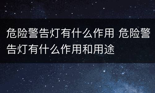 危险警告灯有什么作用 危险警告灯有什么作用和用途